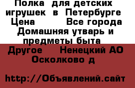Полка  для детских  игрушек  в  Петербурге › Цена ­ 250 - Все города Домашняя утварь и предметы быта » Другое   . Ненецкий АО,Осколково д.